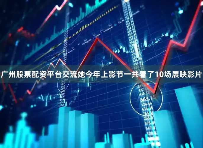 广州股票配资平台交流她今年上影节一共看了10场展映影片