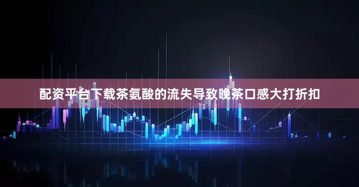 配资平台下载茶氨酸的流失导致晚茶口感大打折扣