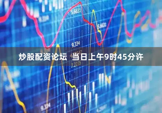 炒股配资论坛  当日上午9时45分许