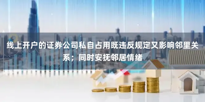线上开户的证券公司私自占用既违反规定又影响邻里关系；同时安抚邻居情绪
