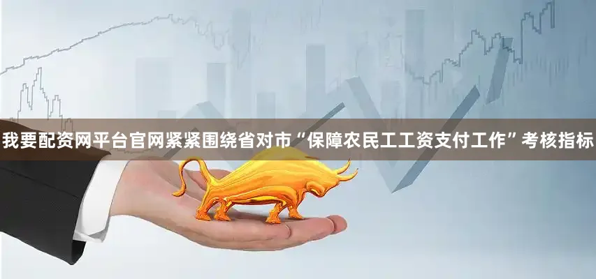 我要配资网平台官网紧紧围绕省对市“保障农民工工资支付工作”考核指标