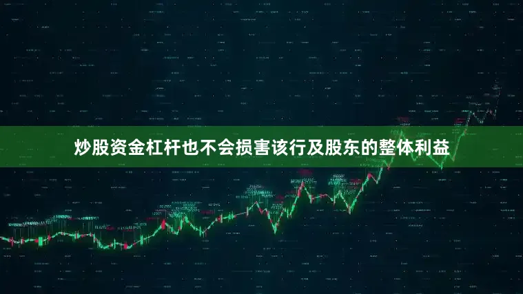 炒股资金杠杆也不会损害该行及股东的整体利益