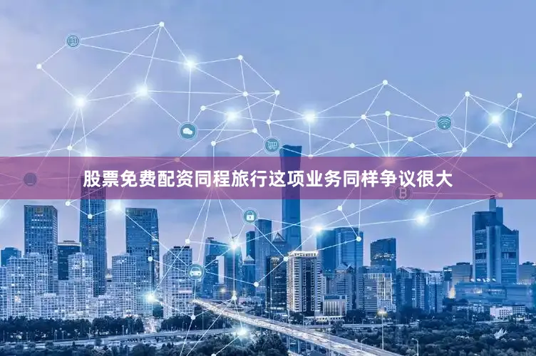 股票免费配资　　同程旅行这项业务同样争议很大