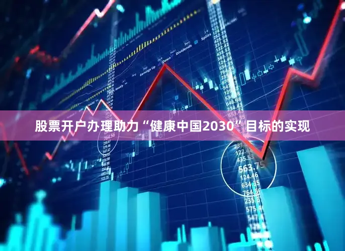 股票开户办理助力“健康中国2030”目标的实现