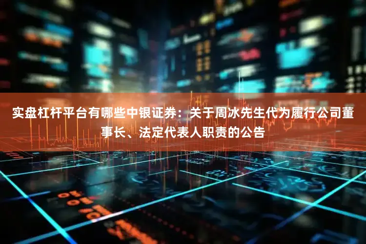 实盘杠杆平台有哪些中银证券：关于周冰先生代为履行公司董事长、法定代表人职责的公告