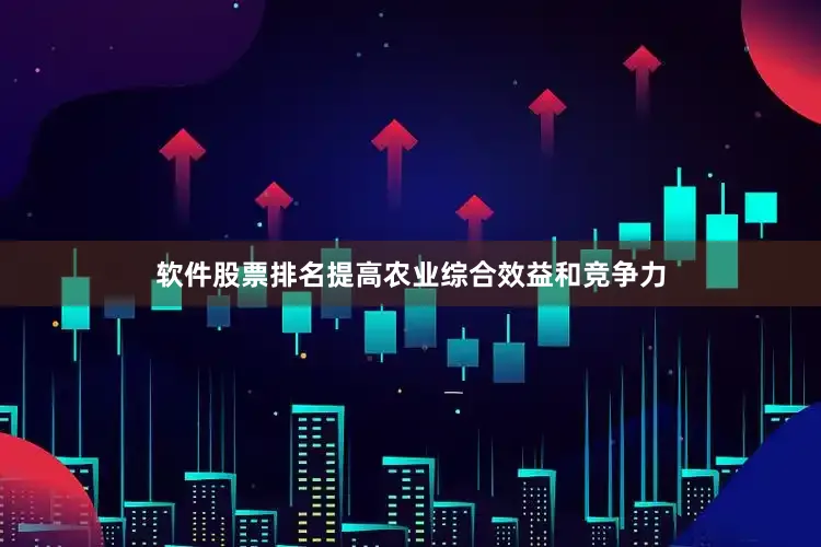 软件股票排名提高农业综合效益和竞争力