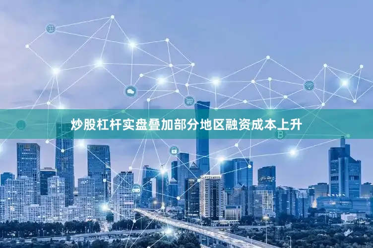 炒股杠杆实盘叠加部分地区融资成本上升