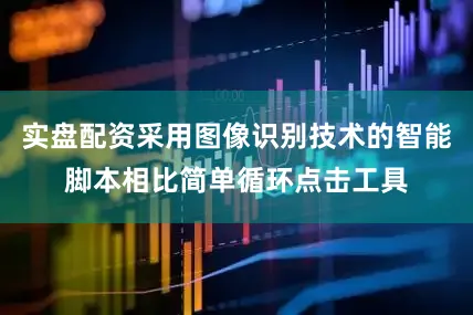 实盘配资采用图像识别技术的智能脚本相比简单循环点击工具