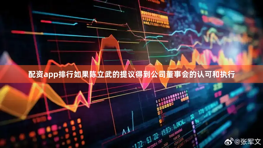 配资app排行如果陈立武的提议得到公司董事会的认可和执行