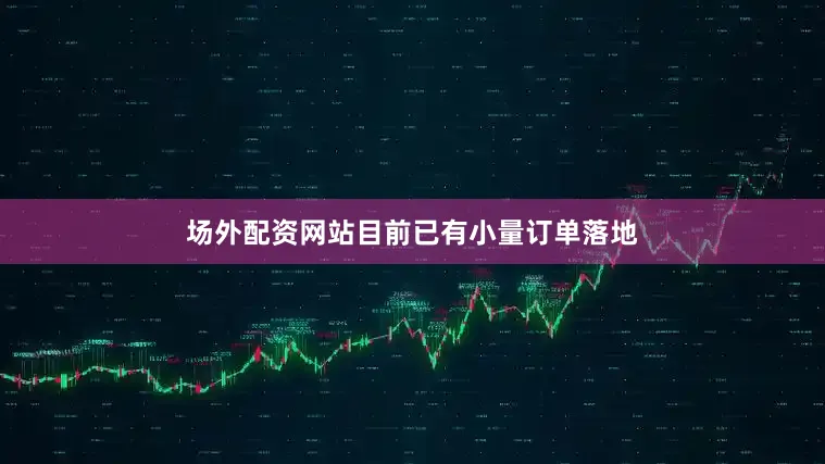 场外配资网站目前已有小量订单落地