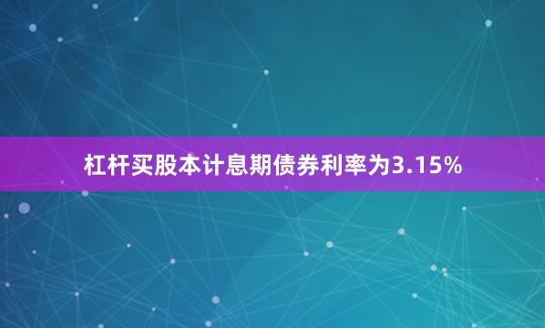 杠杆买股本计息期债券利率为3.15%