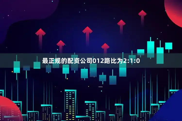 最正规的配资公司012路比为2:1:0