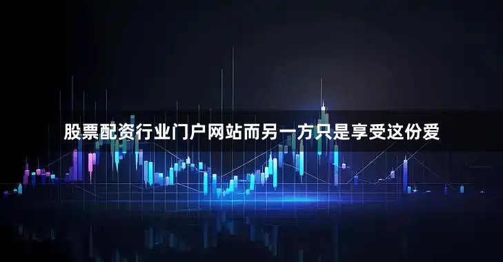 股票配资行业门户网站而另一方只是享受这份爱