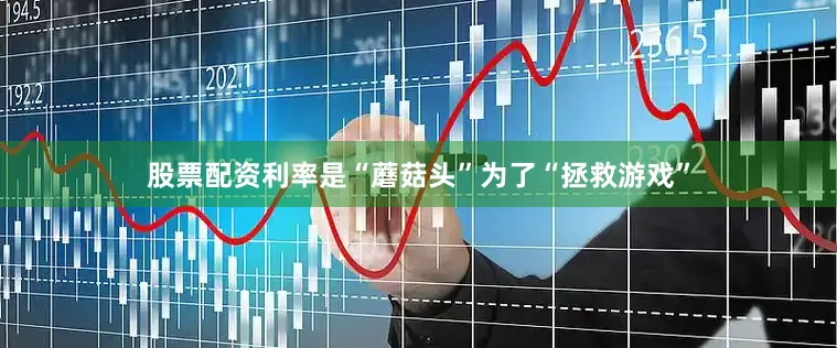 股票配资利率是“蘑菇头”为了“拯救游戏”