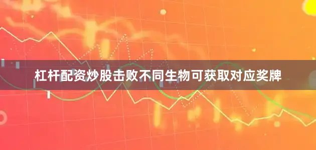 杠杆配资炒股击败不同生物可获取对应奖牌