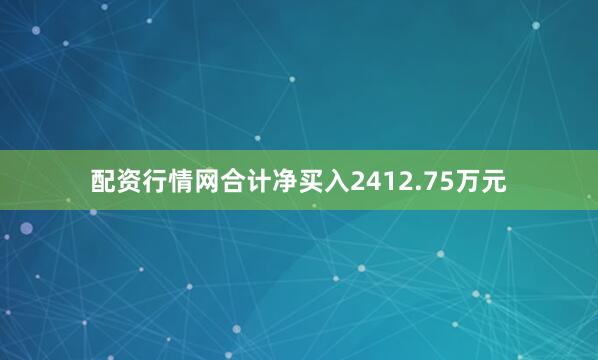 配资行情网合计净买入2412.75万元