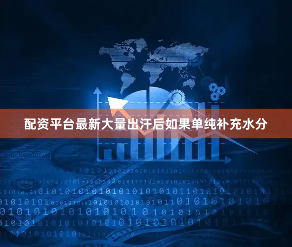 配资平台最新大量出汗后如果单纯补充水分