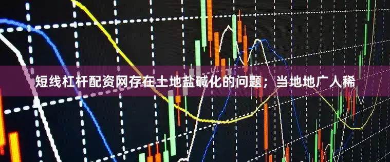 短线杠杆配资网存在土地盐碱化的问题；当地地广人稀