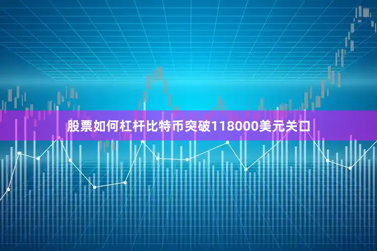 股票如何杠杆比特币突破118000美元关口