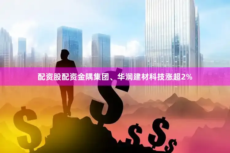配资股配资金隅集团、华润建材科技涨超2%