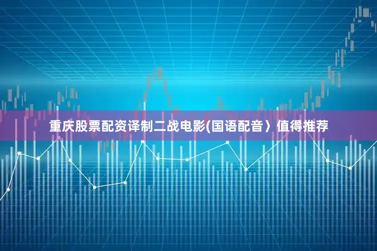 重庆股票配资译制二战电影(国语配音〉值得推荐