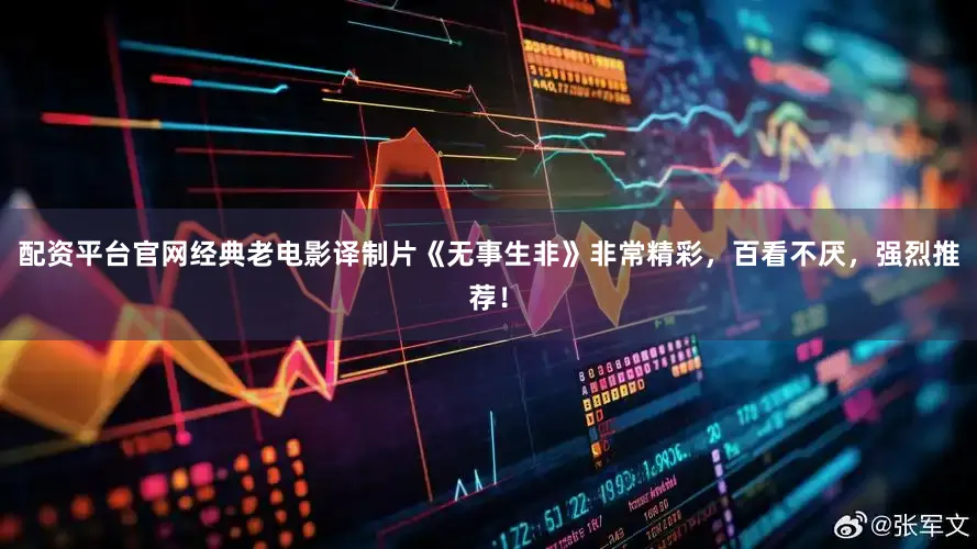 配资平台官网经典老电影译制片《无事生非》非常精彩，百看不厌，强烈推荐！
