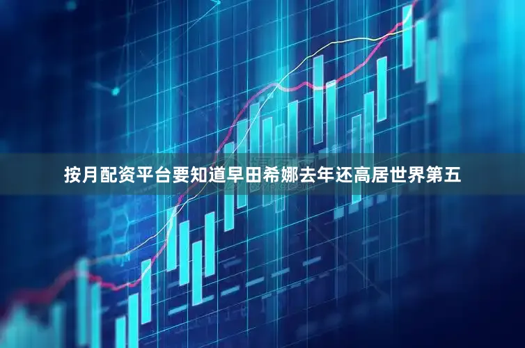 按月配资平台要知道早田希娜去年还高居世界第五