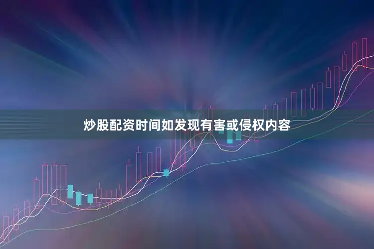 炒股配资时间如发现有害或侵权内容