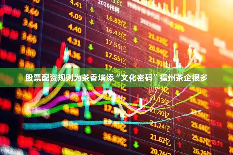 股票配资规则为茶香增添“文化密码”福州茶企很多