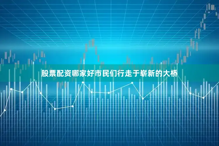 股票配资哪家好市民们行走于崭新的大桥