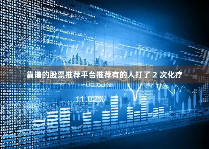 靠谱的股票推荐平台推荐有的人打了 2 次化疗