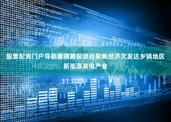 股票配资门户导航查询募投项目聚焦经济欠发达乡镇地区新能源发电产业
