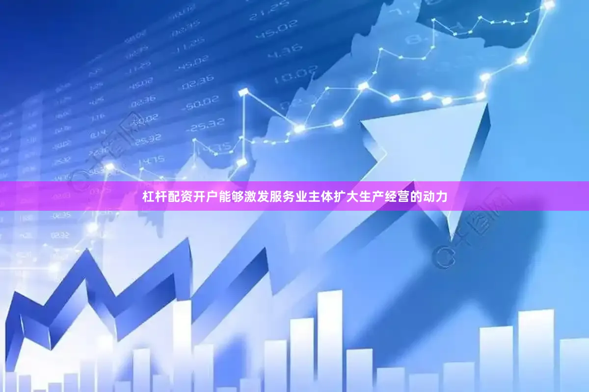 杠杆配资开户能够激发服务业主体扩大生产经营的动力