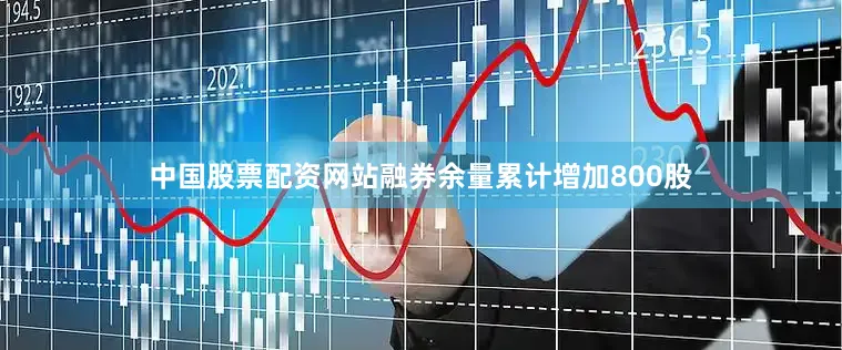 中国股票配资网站融券余量累计增加800股