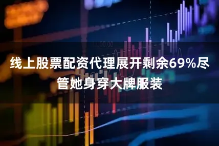 线上股票配资代理展开剩余69%尽管她身穿大牌服装
