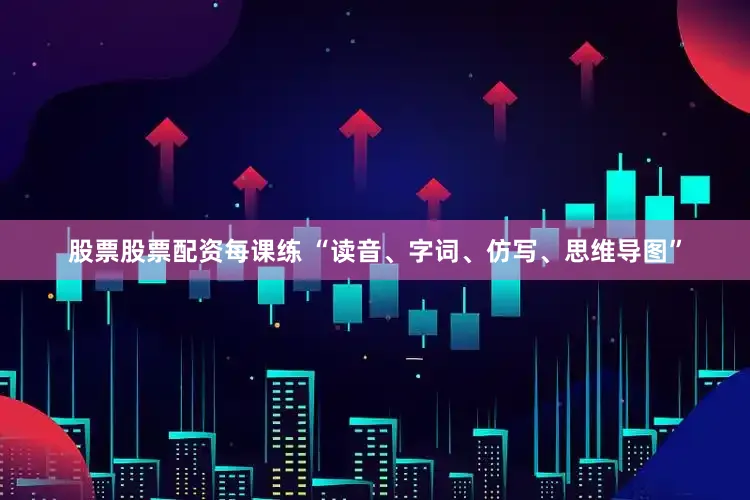 股票股票配资每课练 “读音、字词、仿写、思维导图”