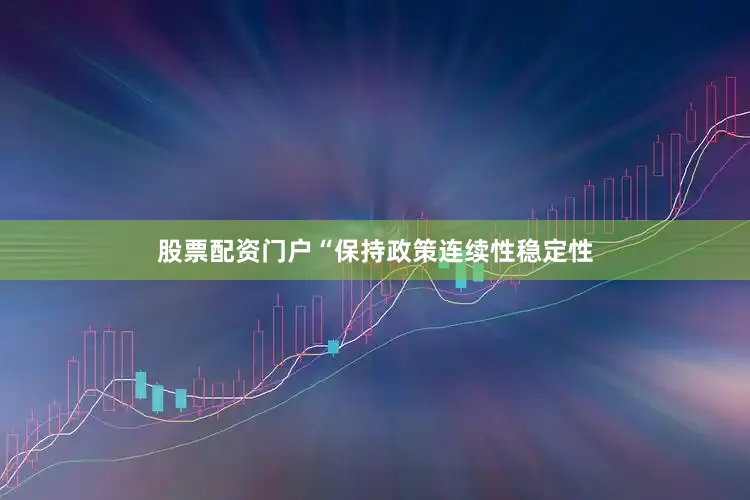 股票配资门户“保持政策连续性稳定性