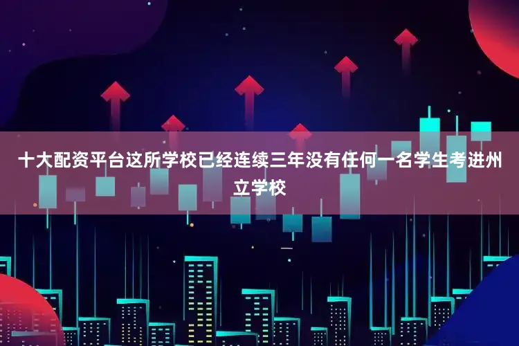 十大配资平台这所学校已经连续三年没有任何一名学生考进州立学校