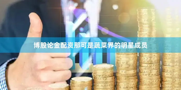 博股论金配资那可是蔬菜界的明星成员