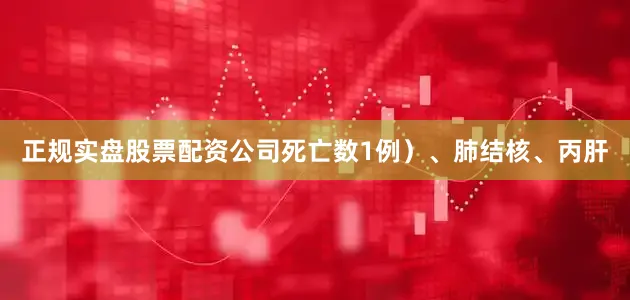 正规实盘股票配资公司死亡数1例）、肺结核、丙肝