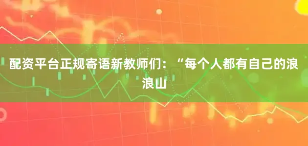配资平台正规寄语新教师们：“每个人都有自己的浪浪山